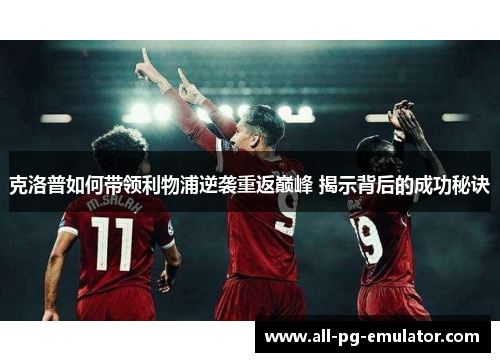 克洛普如何带领利物浦逆袭重返巅峰 揭示背后的成功秘诀