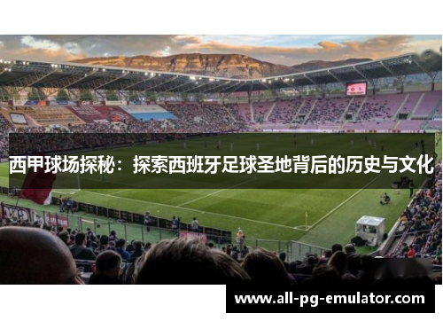 西甲球场探秘：探索西班牙足球圣地背后的历史与文化