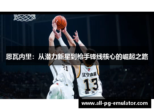 恩瓦内里：从潜力新星到枪手锋线核心的崛起之路
