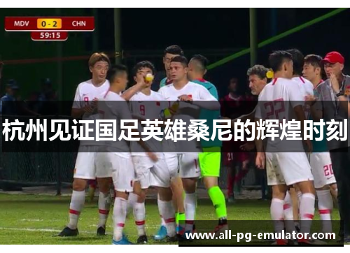 杭州见证国足英雄桑尼的辉煌时刻