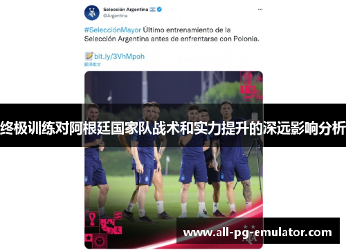 终极训练对阿根廷国家队战术和实力提升的深远影响分析