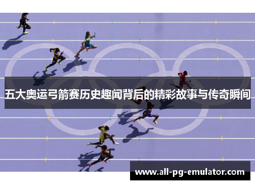 五大奥运弓箭赛历史趣闻背后的精彩故事与传奇瞬间