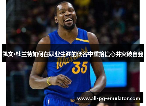 凯文·杜兰特如何在职业生涯的低谷中重拾信心并突破自我