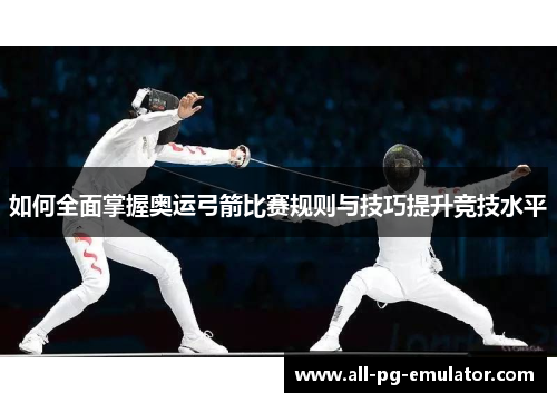 如何全面掌握奥运弓箭比赛规则与技巧提升竞技水平