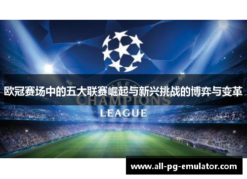 欧冠赛场中的五大联赛崛起与新兴挑战的博弈与变革