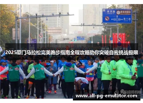 2025厦门马拉松完美跑步指南全程攻略助你突破自我挑战极限