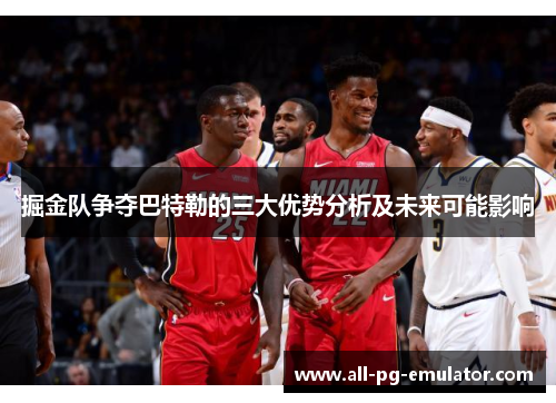 掘金队争夺巴特勒的三大优势分析及未来可能影响