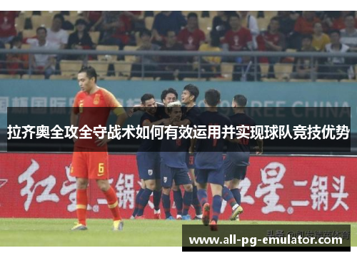 拉齐奥全攻全守战术如何有效运用并实现球队竞技优势