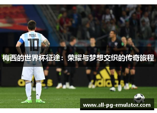 梅西的世界杯征途：荣耀与梦想交织的传奇旅程