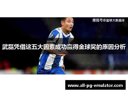 武磊凭借这五大因素成功赢得金球奖的原因分析
