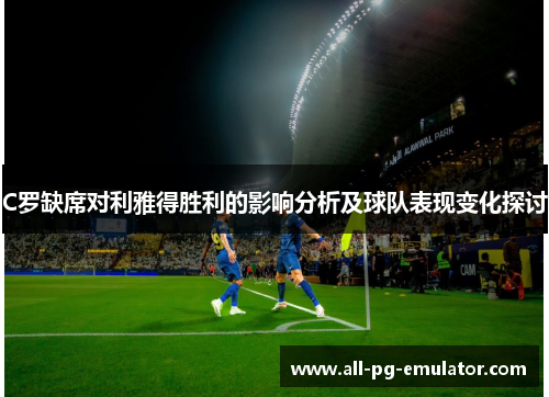 C罗缺席对利雅得胜利的影响分析及球队表现变化探讨