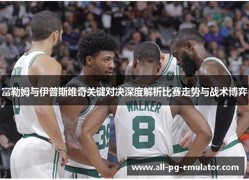 富勒姆与伊普斯维奇关键对决深度解析比赛走势与战术博弈