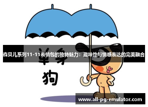 森贝儿系列11-11表情包的独特魅力：趣味性与情感表达的完美融合