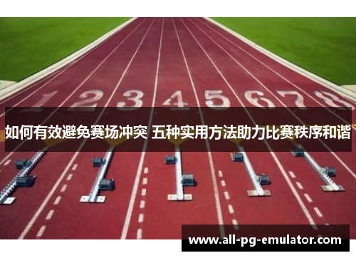 如何有效避免赛场冲突 五种实用方法助力比赛秩序和谐