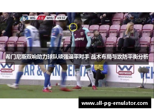 希门尼斯双响助力球队顽强逼平对手 战术布局与攻防平衡分析