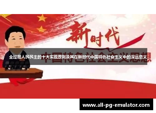 全过程人民民主的十大实现原则及其在新时代中国特色社会主义中的深远意义