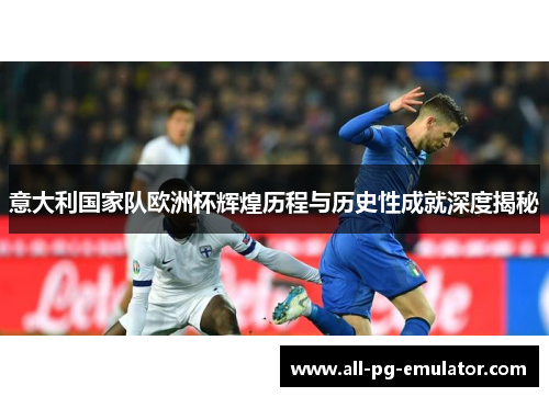 意大利国家队欧洲杯辉煌历程与历史性成就深度揭秘