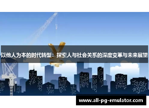 以他人为本的时代转型：探索人与社会关系的深度变革与未来展望
