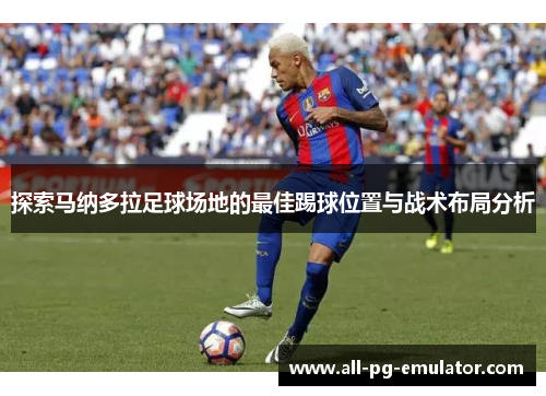 探索马纳多拉足球场地的最佳踢球位置与战术布局分析