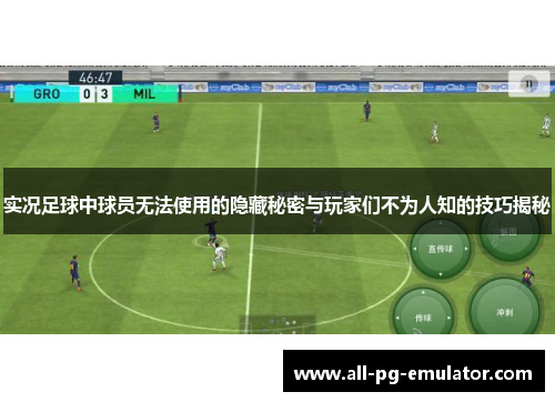 实况足球中球员无法使用的隐藏秘密与玩家们不为人知的技巧揭秘