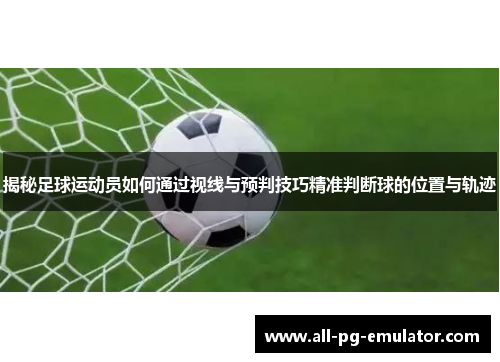 揭秘足球运动员如何通过视线与预判技巧精准判断球的位置与轨迹