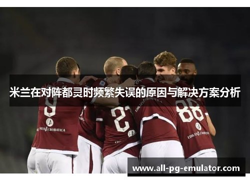 米兰在对阵都灵时频繁失误的原因与解决方案分析