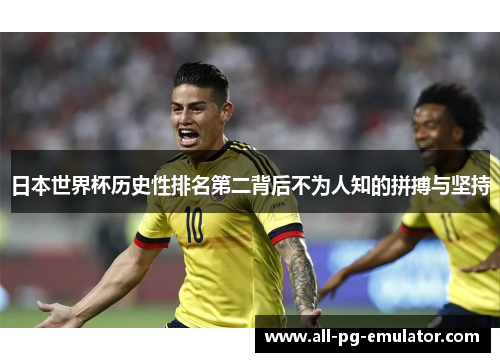 日本世界杯历史性排名第二背后不为人知的拼搏与坚持
