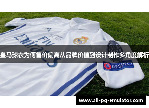 皇马球衣为何售价偏高从品牌价值到设计制作多角度解析 皇马球衣为何售价偏高从品牌价值到设计制作多角度解析
