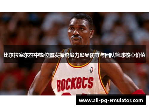 比尔拉塞尔在中锋位置发挥统治力彰显防守与团队篮球核心价值
