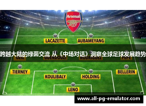 跨越大陆的绿茵交流 从《中场对话》洞察全球足球发展趋势 跨越大陆的绿茵交流 从《中场对话》洞察全球足球发展趋势