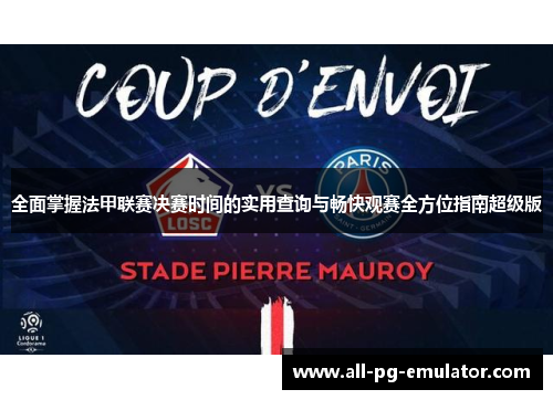 全面掌握法甲联赛决赛时间的实用查询与畅快观赛全方位指南超级版 全面掌握法甲联赛决赛时间的实用查询与畅快观赛全方位指南超级版