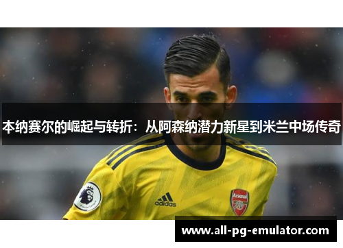 本纳赛尔的崛起与转折：从阿森纳潜力新星到米兰中场传奇