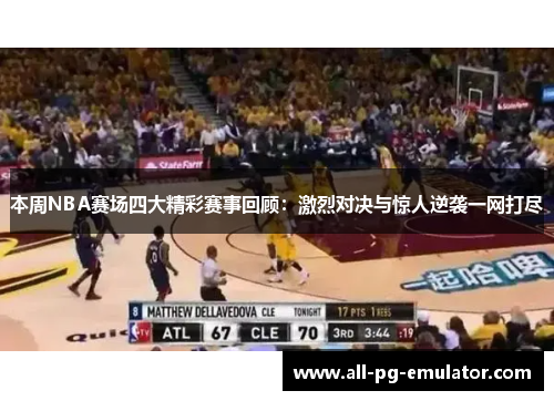 本周NBA赛场四大精彩赛事回顾：激烈对决与惊人逆袭一网打尽