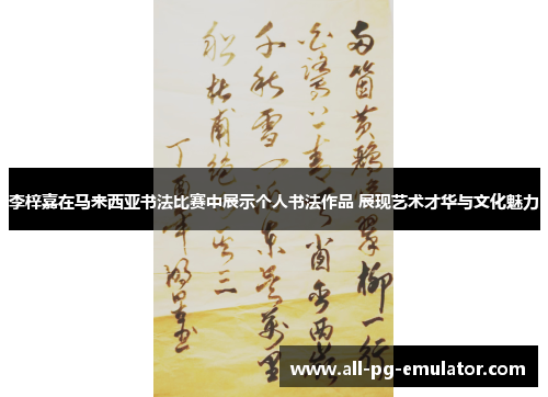 李梓嘉在马来西亚书法比赛中展示个人书法作品 展现艺术才华与文化魅力