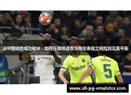 法甲前锋的成功秘诀：如何在高效进攻与稳定表现之间找到完美平衡