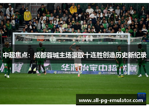 中超焦点：成都蓉城主场豪取十连胜创造历史新纪录