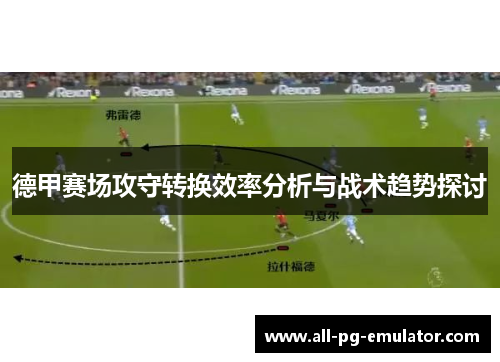 德甲赛场攻守转换效率分析与战术趋势探讨