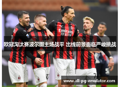 欧冠淘汰赛波尔图主场战平 出线前景面临严峻挑战