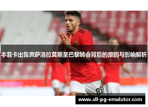 本菲卡出售贡萨洛拉莫斯至巴黎转会背后的原因与影响解析