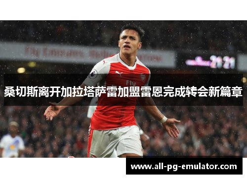 桑切斯离开加拉塔萨雷加盟雷恩完成转会新篇章