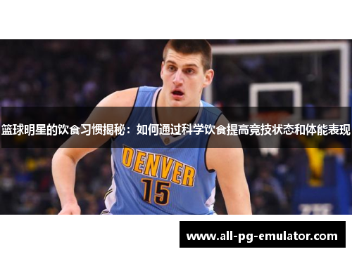 篮球明星的饮食习惯揭秘：如何通过科学饮食提高竞技状态和体能表现