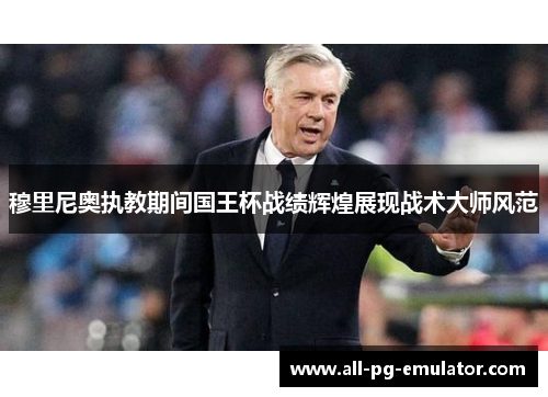 穆里尼奥执教期间国王杯战绩辉煌展现战术大师风范