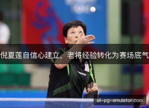 倪夏莲自信心建立，老将经验转化为赛场底气