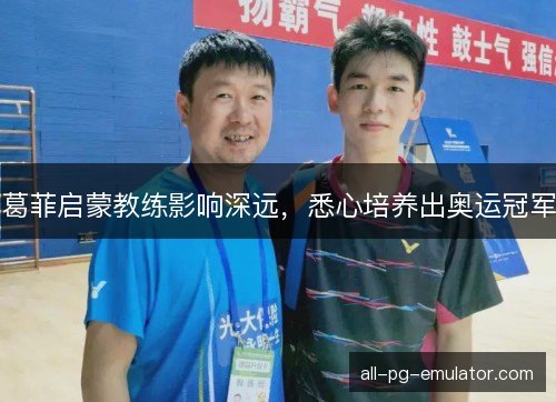 葛菲启蒙教练影响深远，悉心培养出奥运冠军