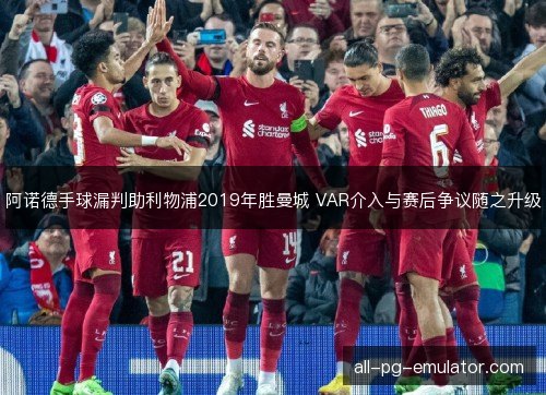 阿诺德手球漏判助利物浦2019年胜曼城 VAR介入与赛后争议随之升级
